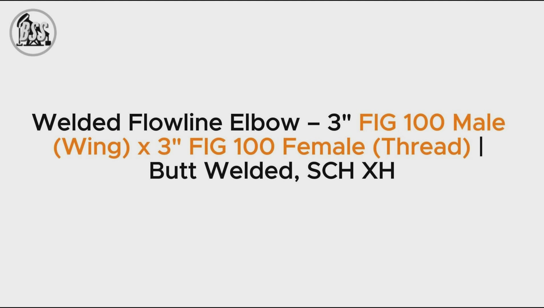 Welded Flowline Elbow – 3" FIG 100 Male 
(Wing) x 3" FIG 100 Female (Thread) | 
Butt Welded, SCH XH